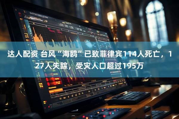 达人配资 台风“海鸥”已致菲律宾114人死亡，127人失踪，受灾人口超过195万