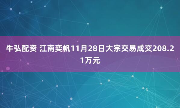 牛弘配资 江南奕帆11月28日大宗交易成交208.21万元