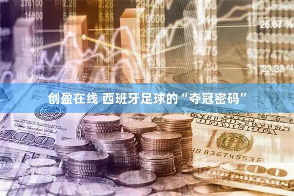 创盈在线 西班牙足球的“夺冠密码”